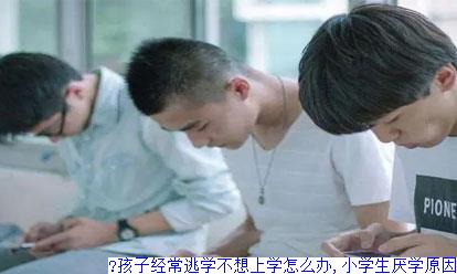 孩子经常逃学不想上学怎么办,小学生厌学原因