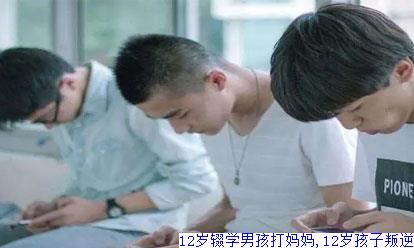 12岁辍学男孩打妈妈,12岁孩子叛逆