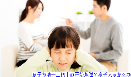 孩子为啥一上初中就开始叛逆？家长又该怎么办