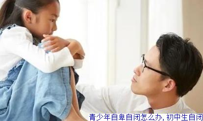 青少年自卑自闭怎么办,初中生自闭