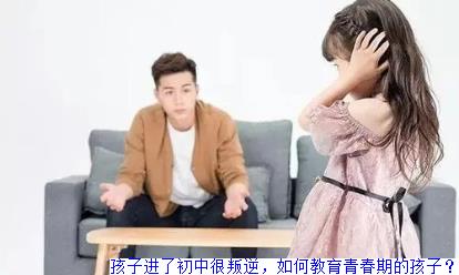 孩子进了初中很叛逆，如何教育青春期的孩子？