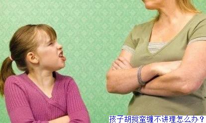 孩子胡搅蛮缠不讲理怎么办？