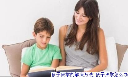 孩子厌学的解决方法,孩子厌学怎么办