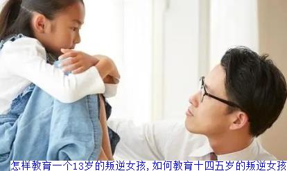怎样教育一个13岁的叛逆女孩,如何教育十四五岁的叛逆女孩
