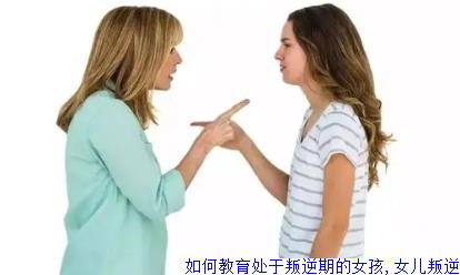 如何教育处于叛逆期的女孩,女儿叛逆