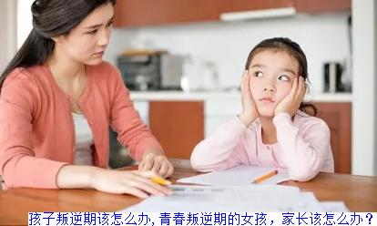 孩子叛逆期该怎么办,青春叛逆期的女孩，家长该怎么办？