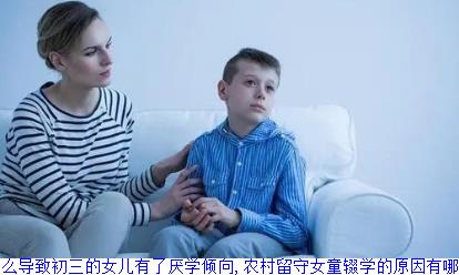 是什么导致初三的女儿有了厌学倾向,农村留守女童辍学的原因有哪