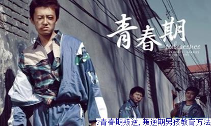 ​青春期叛逆,叛逆期男孩教育方法