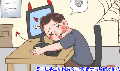 怎么让学生戒网瘾啊,戒除孩子网瘾的好做法