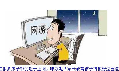 现在很多孩子都沉迷于上网，咋办呢？家长教育孩子得做好这五点