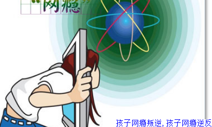 孩子网瘾叛逆,孩子网瘾逆反