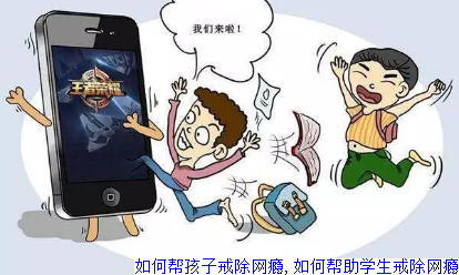 如何帮孩子戒除网瘾,如何帮助学生戒除网瘾