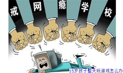15岁孩子整天玩游戏怎么办