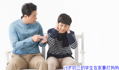 15岁初三的学生在家暴打妈妈