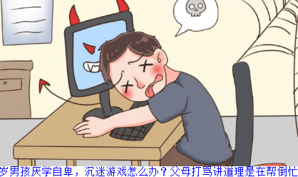 15岁男孩厌学自卑，沉迷游戏怎么办？父母打骂讲道理是在帮倒忙