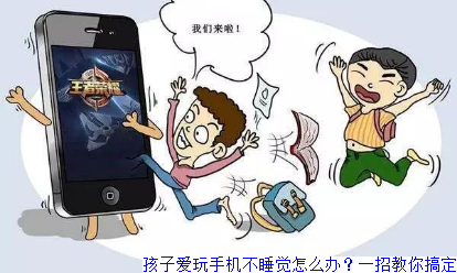 孩子爱玩手机不睡觉怎么办？一招教你搞定