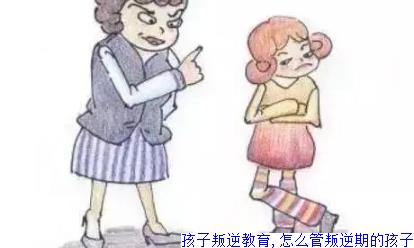 孩子叛逆教育,怎么管叛逆期的孩子