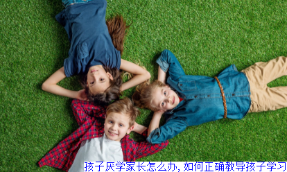 孩子厌学家长怎么办,如何正确教导孩子学习