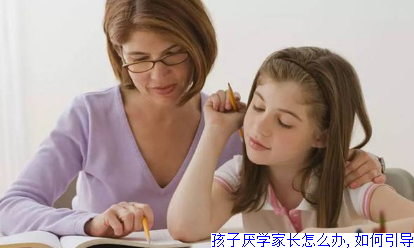孩子厌学家长怎么办,如何引导