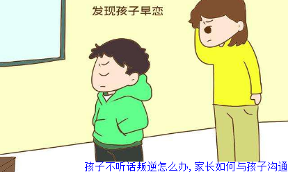 孩子不听话叛逆怎么办,家长如何与孩子沟通