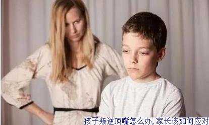 孩子叛逆顶嘴怎么办 家长该如何应对