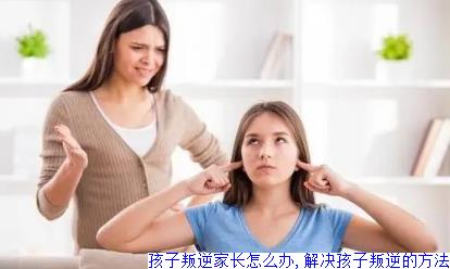孩子叛逆家长怎么办,解决孩子叛逆的方法
