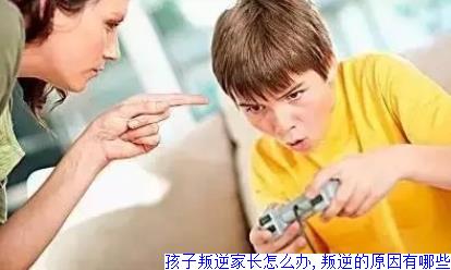 孩子叛逆家长怎么办,叛逆的原因有哪些