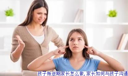 孩子叛逆期家长怎么做,家长如何与孩子沟通