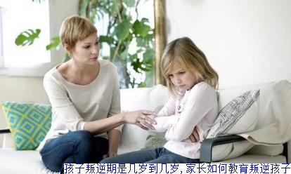 孩子叛逆期是几岁到几岁,家长如何教育叛逆孩子