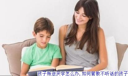 孩子叛逆厌学怎么办,如何管教不听话的孩子