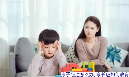 孩子叛逆怎么办,家长应如何教育