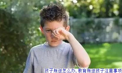 孩子叛逆怎么办,教育叛逆孩子注意事项