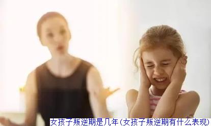 女孩子叛逆期是几年(女孩子叛逆期有什么表现)