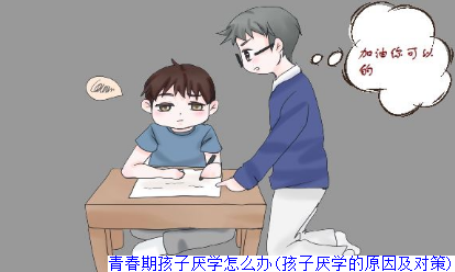 青春期孩子厌学怎么办(孩子厌学的原因及对策)