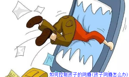 如何控制孩子的网瘾(孩子网瘾怎么办)