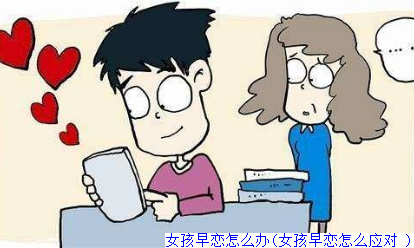 女孩早恋怎么办(女孩早恋怎么应对 )