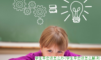 学生早恋该怎么办(学生早恋该怎么解决)