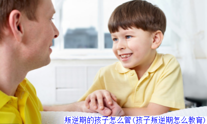 叛逆期的孩子怎么管(孩子叛逆期怎么教育)