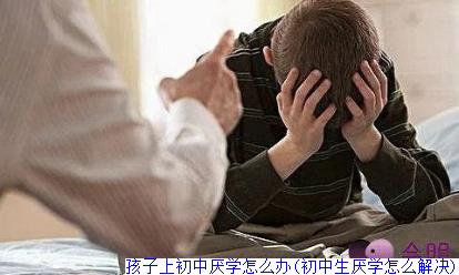 孩子上初中厌学怎么办(初中生厌学怎么解决)