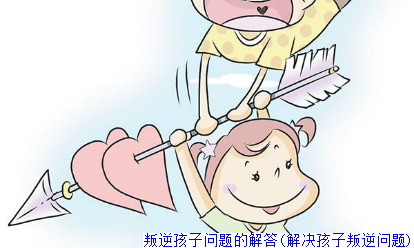 叛逆孩子问题的解答(解决孩子叛逆问题)