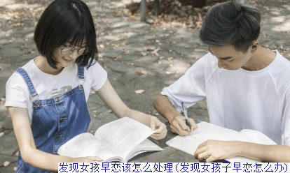发现女孩早恋该怎么处理(发现女孩子早恋怎么办)