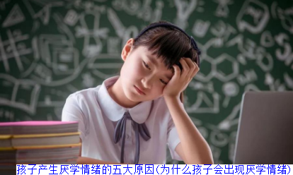 孩子产生厌学情绪的五大原因(为什么孩子会出现厌学情绪)