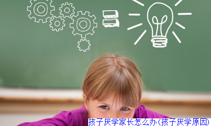 孩子厌学家长怎么办(孩子厌学原因)