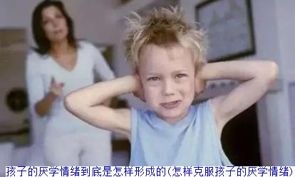 孩子的厌学情绪到底是怎样形成的(怎样克服孩子的厌学情绪)