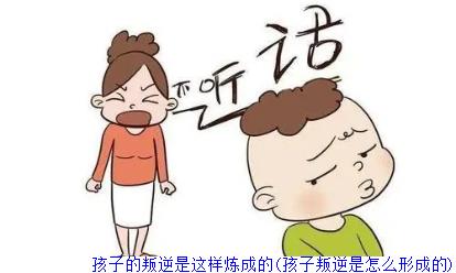 孩子的叛逆是这样炼成的(孩子叛逆是怎么形成的)