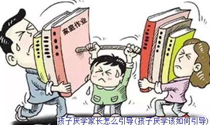 孩子厌学家长怎么引导(孩子厌学该如何引导)