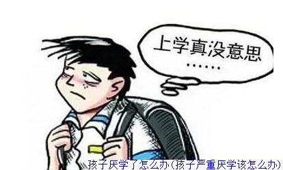 孩子厌学了怎么办(孩子严重厌学该怎么办)