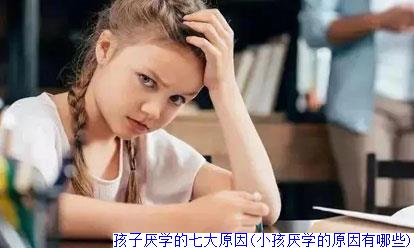 孩子厌学的七大原因(小孩厌学的原因有哪些)
