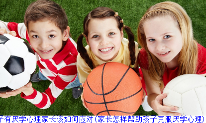 孩子有厌学心理家长该如何应对(家长怎样帮助孩子克服厌学心理)