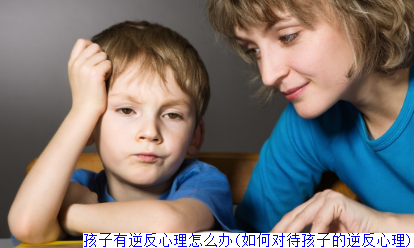 孩子有逆反心理怎么办(如何对待孩子的逆反心理)
